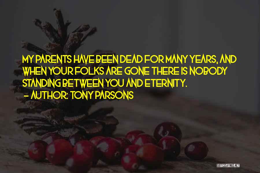 Tony Parsons Quotes: My Parents Have Been Dead For Many Years, And When Your Folks Are Gone There Is Nobody Standing Between You