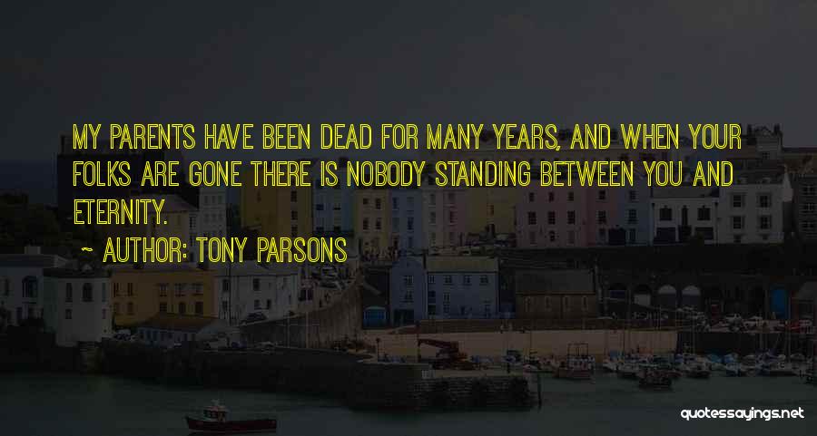 Tony Parsons Quotes: My Parents Have Been Dead For Many Years, And When Your Folks Are Gone There Is Nobody Standing Between You