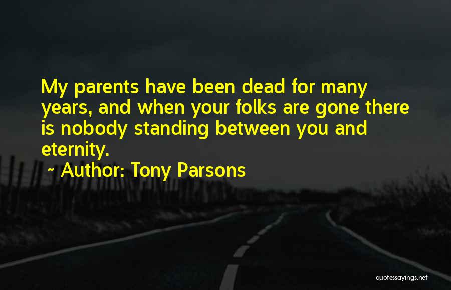 Tony Parsons Quotes: My Parents Have Been Dead For Many Years, And When Your Folks Are Gone There Is Nobody Standing Between You