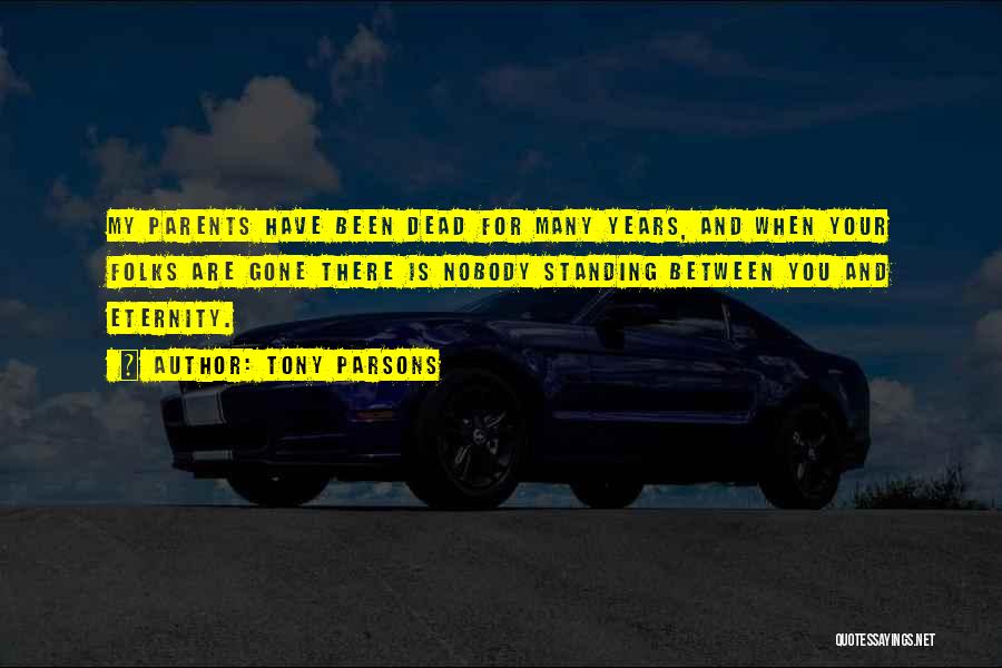 Tony Parsons Quotes: My Parents Have Been Dead For Many Years, And When Your Folks Are Gone There Is Nobody Standing Between You