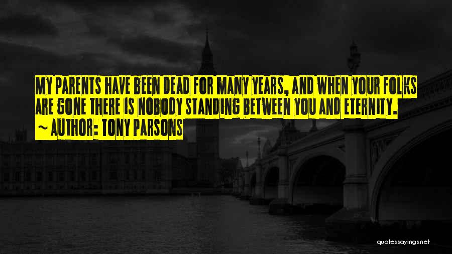 Tony Parsons Quotes: My Parents Have Been Dead For Many Years, And When Your Folks Are Gone There Is Nobody Standing Between You