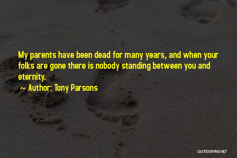 Tony Parsons Quotes: My Parents Have Been Dead For Many Years, And When Your Folks Are Gone There Is Nobody Standing Between You