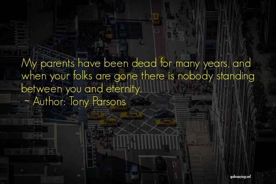 Tony Parsons Quotes: My Parents Have Been Dead For Many Years, And When Your Folks Are Gone There Is Nobody Standing Between You