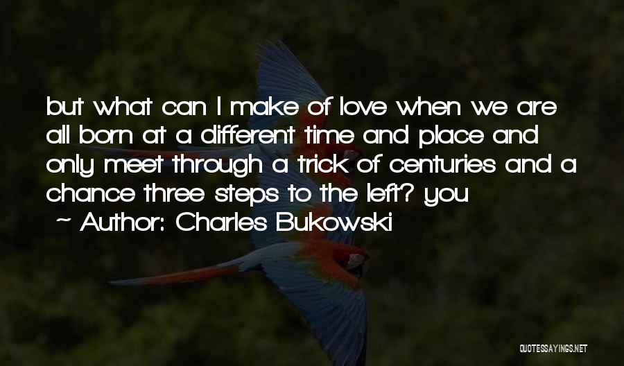 Charles Bukowski Quotes: But What Can I Make Of Love When We Are All Born At A Different Time And Place And Only