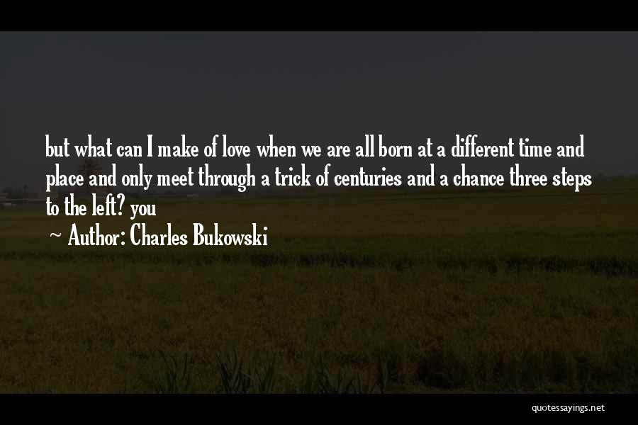 Charles Bukowski Quotes: But What Can I Make Of Love When We Are All Born At A Different Time And Place And Only