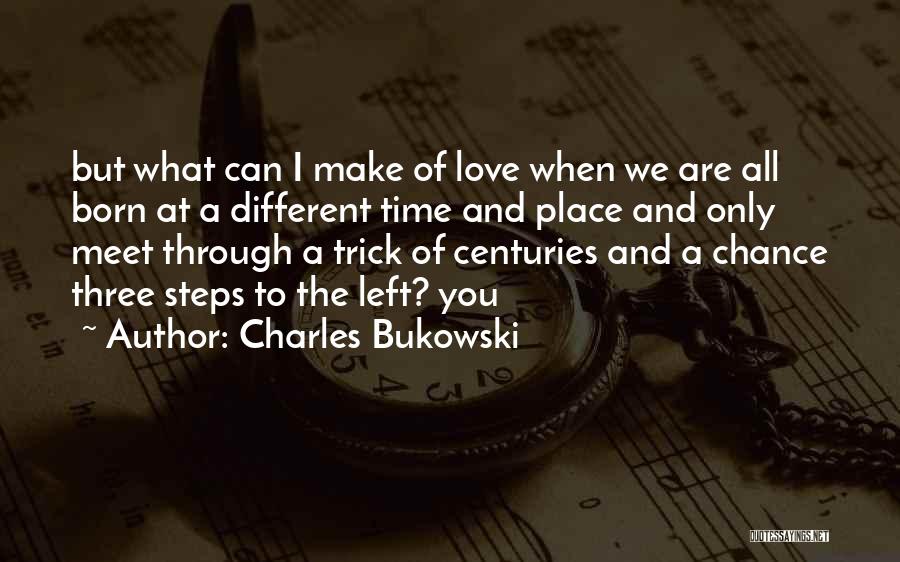 Charles Bukowski Quotes: But What Can I Make Of Love When We Are All Born At A Different Time And Place And Only