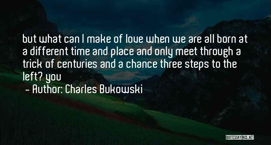 Charles Bukowski Quotes: But What Can I Make Of Love When We Are All Born At A Different Time And Place And Only