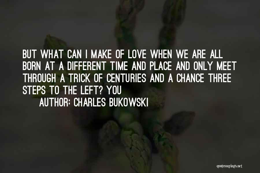Charles Bukowski Quotes: But What Can I Make Of Love When We Are All Born At A Different Time And Place And Only