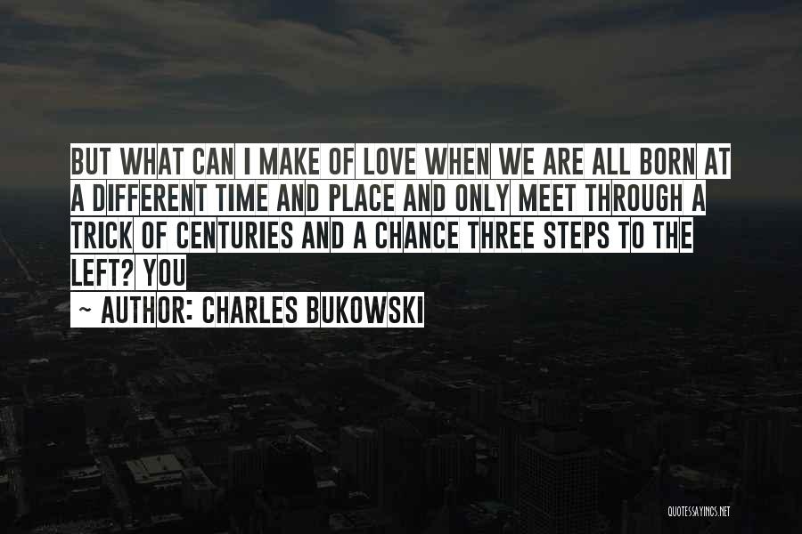 Charles Bukowski Quotes: But What Can I Make Of Love When We Are All Born At A Different Time And Place And Only