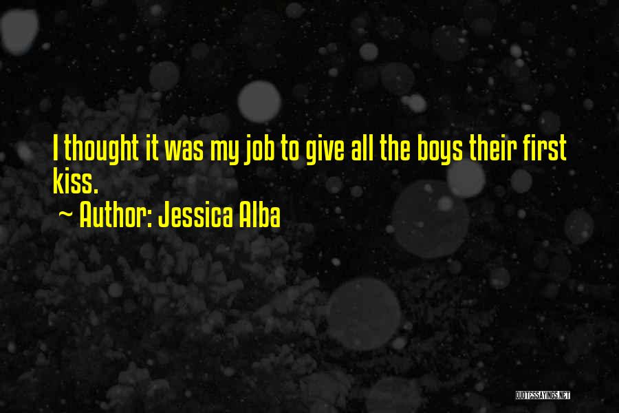 Jessica Alba Quotes: I Thought It Was My Job To Give All The Boys Their First Kiss.