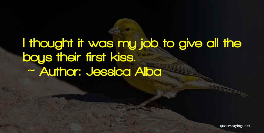 Jessica Alba Quotes: I Thought It Was My Job To Give All The Boys Their First Kiss.