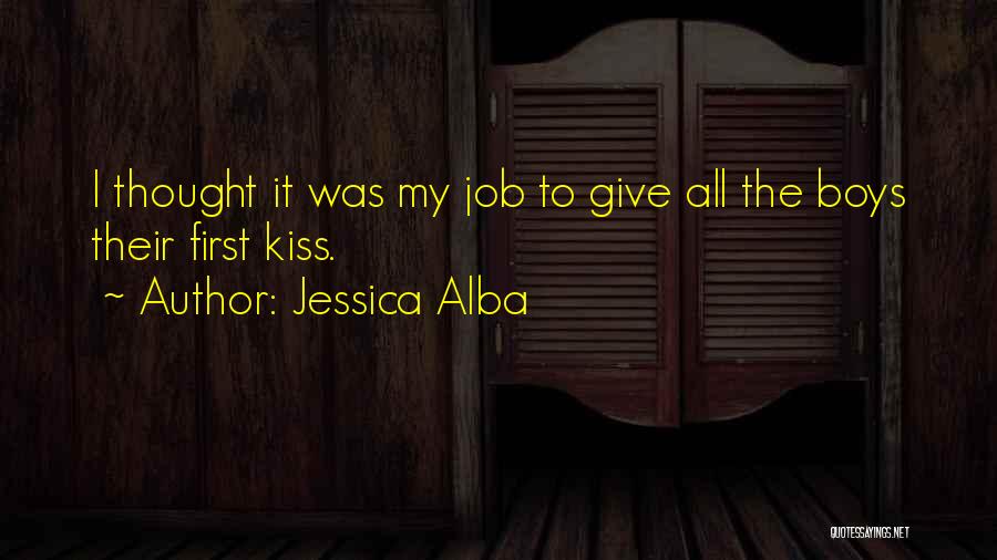 Jessica Alba Quotes: I Thought It Was My Job To Give All The Boys Their First Kiss.