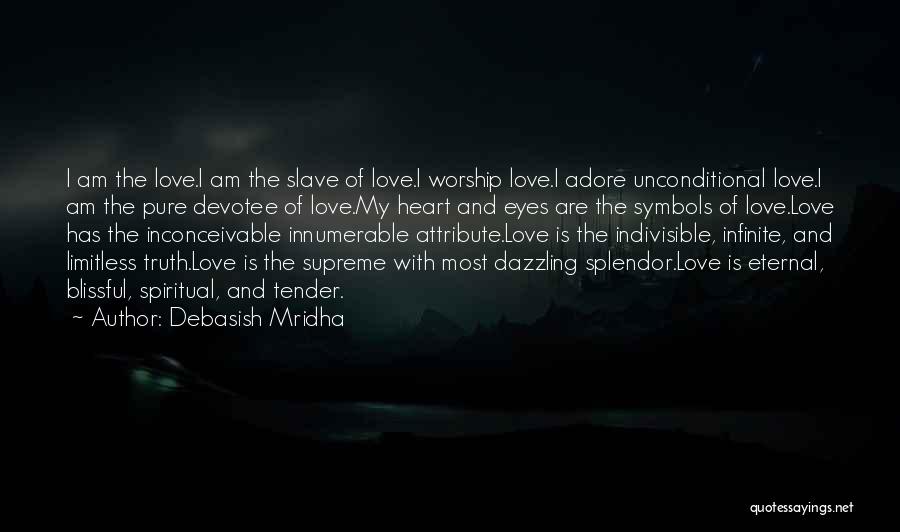 Debasish Mridha Quotes: I Am The Love.i Am The Slave Of Love.i Worship Love.i Adore Unconditional Love.i Am The Pure Devotee Of Love.my