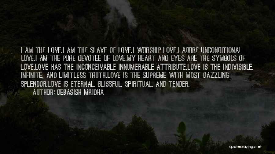 Debasish Mridha Quotes: I Am The Love.i Am The Slave Of Love.i Worship Love.i Adore Unconditional Love.i Am The Pure Devotee Of Love.my