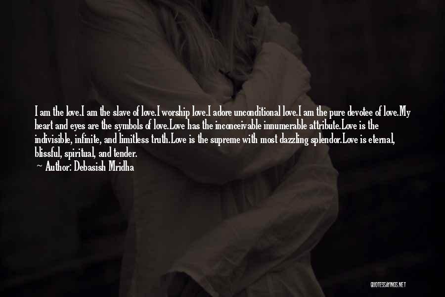 Debasish Mridha Quotes: I Am The Love.i Am The Slave Of Love.i Worship Love.i Adore Unconditional Love.i Am The Pure Devotee Of Love.my