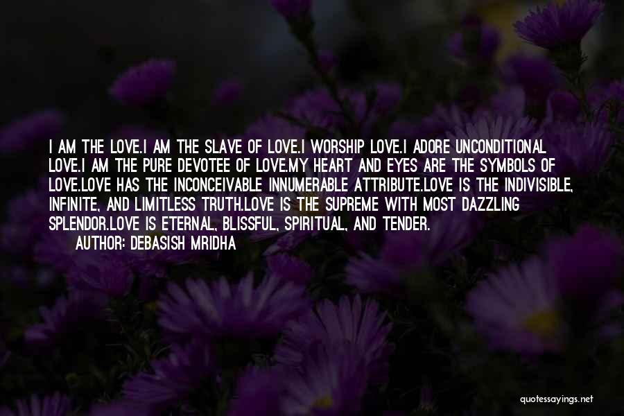 Debasish Mridha Quotes: I Am The Love.i Am The Slave Of Love.i Worship Love.i Adore Unconditional Love.i Am The Pure Devotee Of Love.my