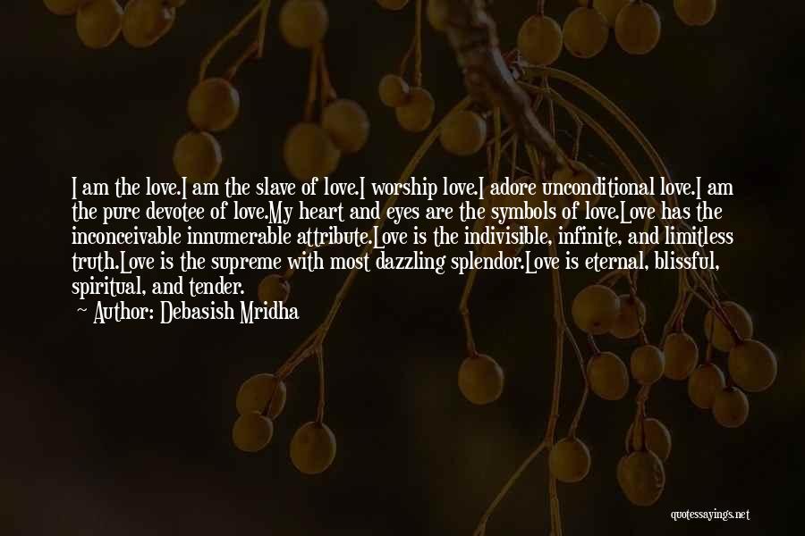 Debasish Mridha Quotes: I Am The Love.i Am The Slave Of Love.i Worship Love.i Adore Unconditional Love.i Am The Pure Devotee Of Love.my