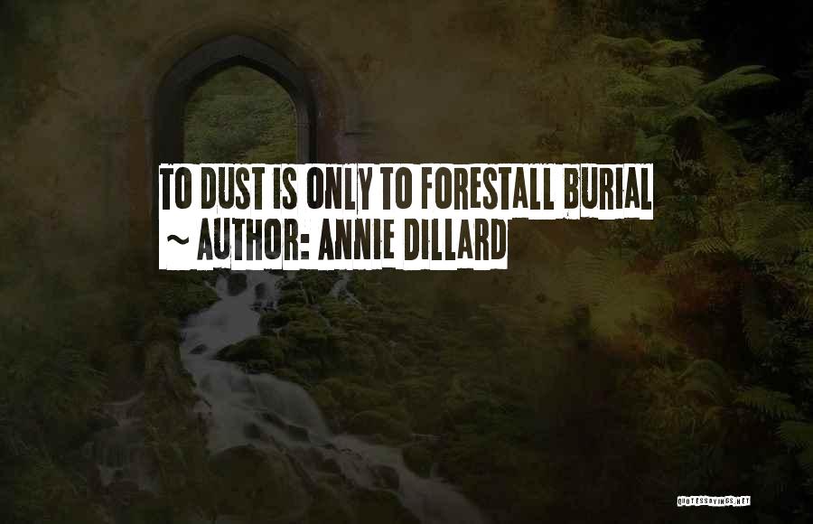 Annie Dillard Quotes: To Dust Is Only To Forestall Burial