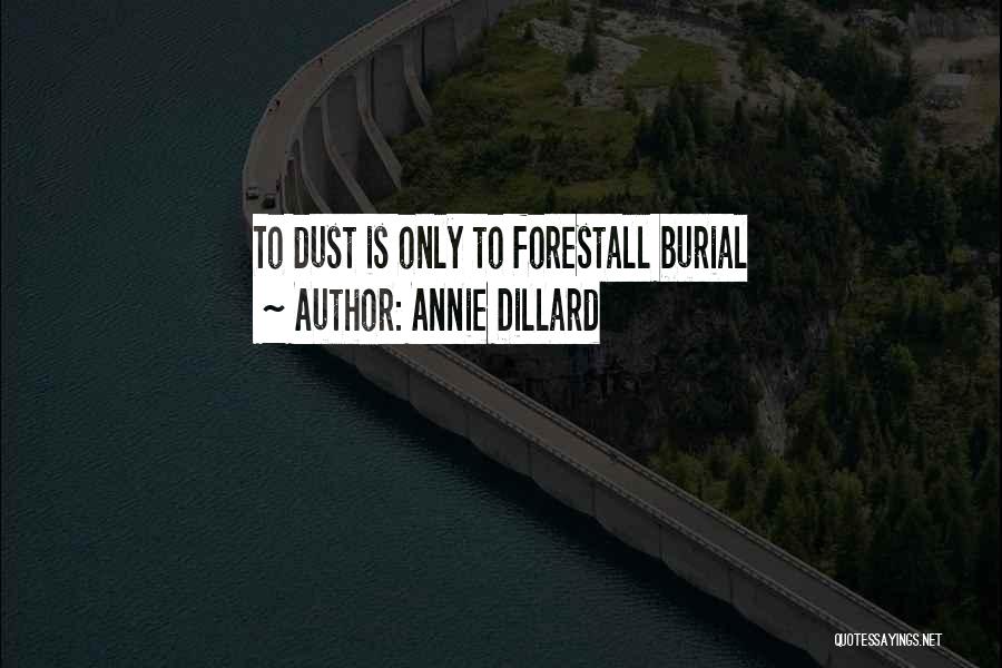 Annie Dillard Quotes: To Dust Is Only To Forestall Burial