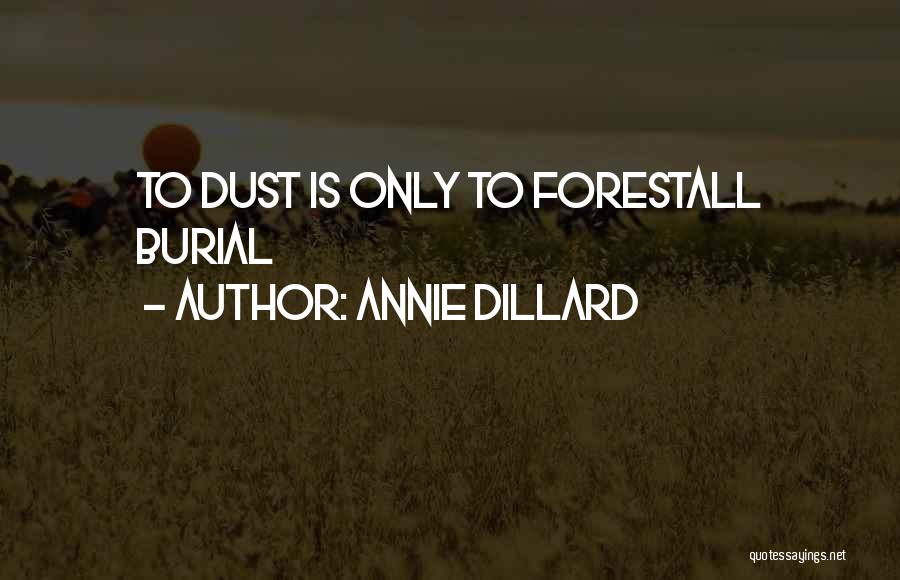 Annie Dillard Quotes: To Dust Is Only To Forestall Burial