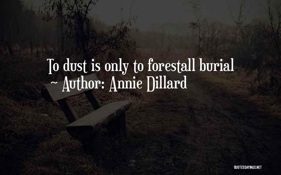 Annie Dillard Quotes: To Dust Is Only To Forestall Burial
