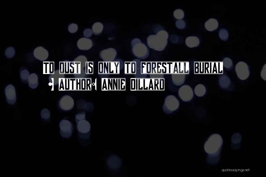 Annie Dillard Quotes: To Dust Is Only To Forestall Burial