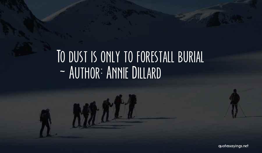Annie Dillard Quotes: To Dust Is Only To Forestall Burial