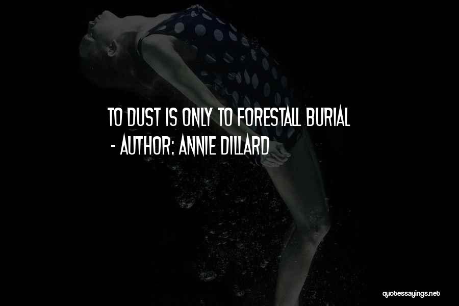 Annie Dillard Quotes: To Dust Is Only To Forestall Burial