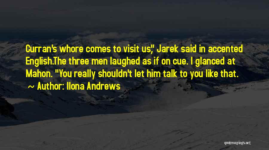 Ilona Andrews Quotes: Curran's Whore Comes To Visit Us, Jarek Said In Accented English.the Three Men Laughed As If On Cue. I Glanced