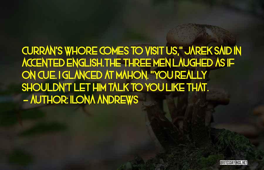 Ilona Andrews Quotes: Curran's Whore Comes To Visit Us, Jarek Said In Accented English.the Three Men Laughed As If On Cue. I Glanced