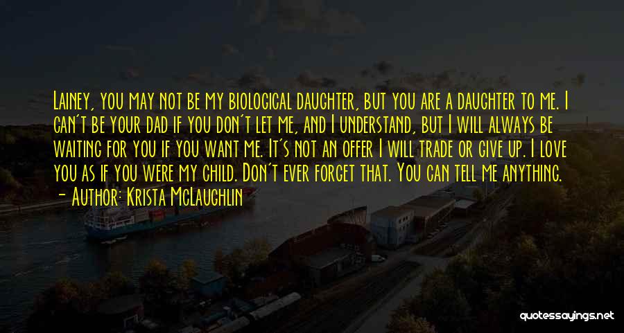 Krista McLaughlin Quotes: Lainey, You May Not Be My Biological Daughter, But You Are A Daughter To Me. I Can't Be Your Dad