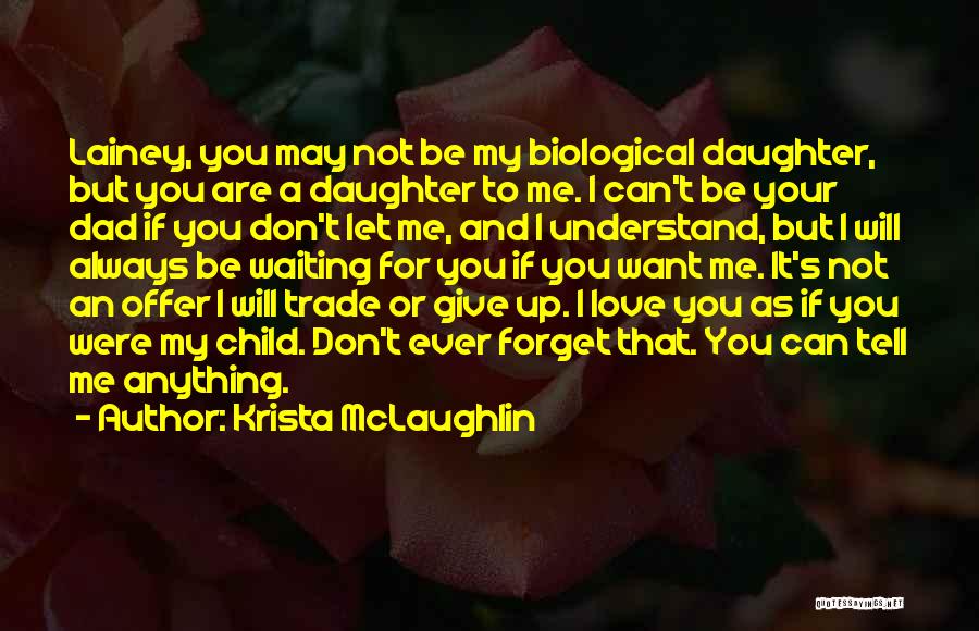 Krista McLaughlin Quotes: Lainey, You May Not Be My Biological Daughter, But You Are A Daughter To Me. I Can't Be Your Dad