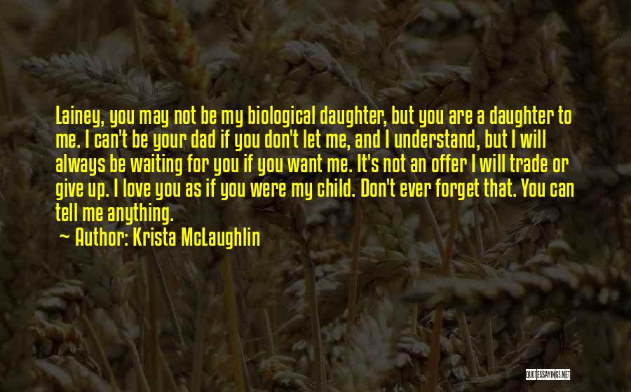 Krista McLaughlin Quotes: Lainey, You May Not Be My Biological Daughter, But You Are A Daughter To Me. I Can't Be Your Dad