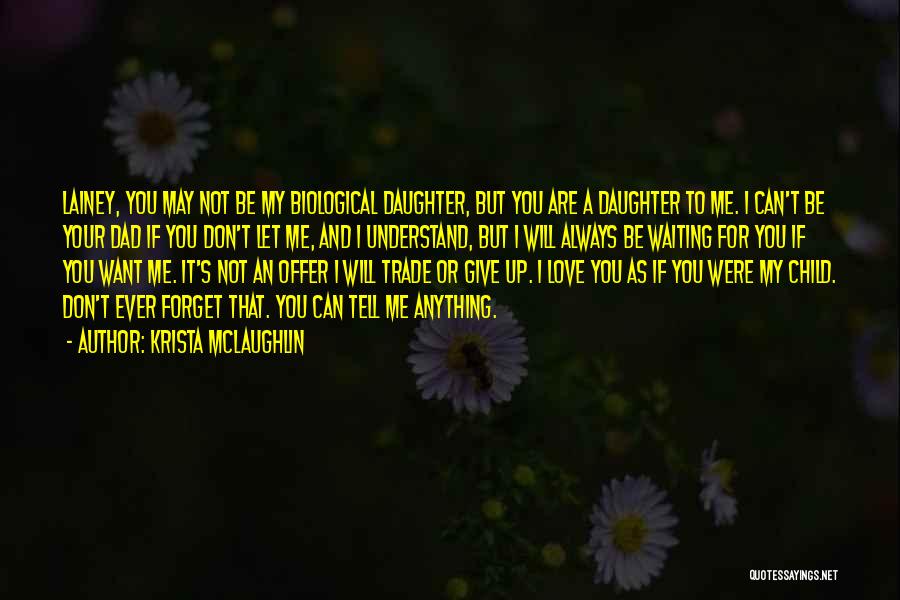 Krista McLaughlin Quotes: Lainey, You May Not Be My Biological Daughter, But You Are A Daughter To Me. I Can't Be Your Dad