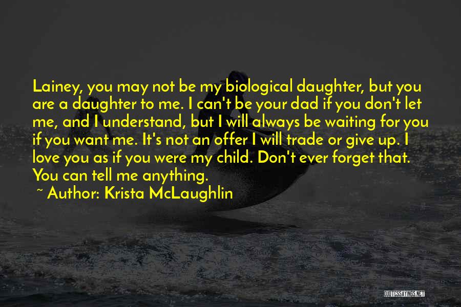 Krista McLaughlin Quotes: Lainey, You May Not Be My Biological Daughter, But You Are A Daughter To Me. I Can't Be Your Dad