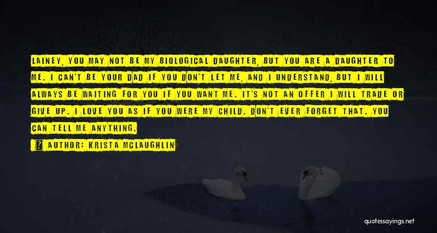 Krista McLaughlin Quotes: Lainey, You May Not Be My Biological Daughter, But You Are A Daughter To Me. I Can't Be Your Dad