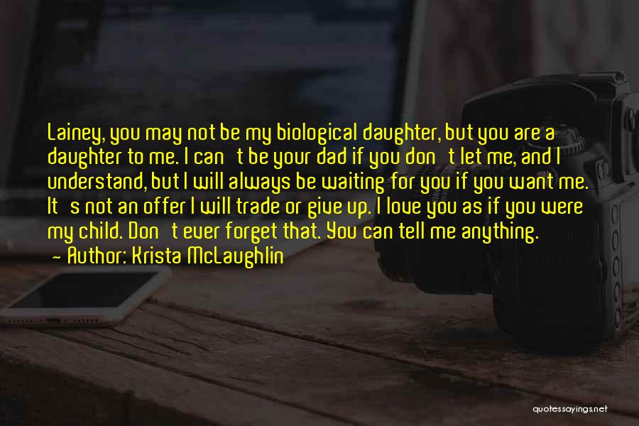 Krista McLaughlin Quotes: Lainey, You May Not Be My Biological Daughter, But You Are A Daughter To Me. I Can't Be Your Dad