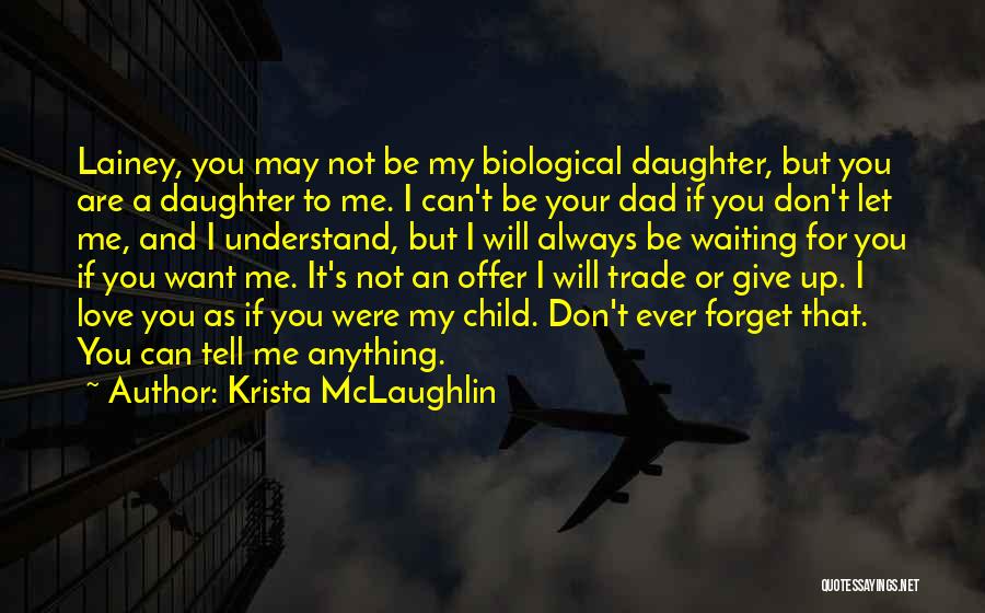 Krista McLaughlin Quotes: Lainey, You May Not Be My Biological Daughter, But You Are A Daughter To Me. I Can't Be Your Dad