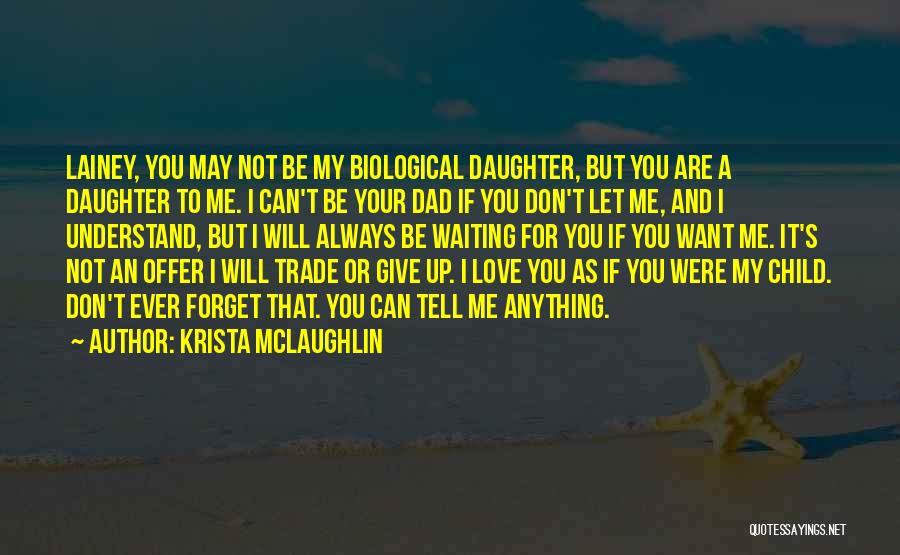 Krista McLaughlin Quotes: Lainey, You May Not Be My Biological Daughter, But You Are A Daughter To Me. I Can't Be Your Dad