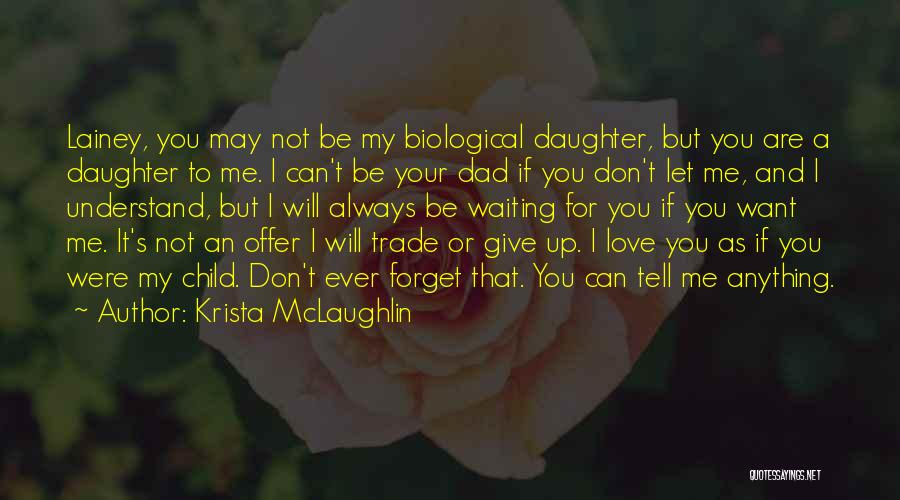 Krista McLaughlin Quotes: Lainey, You May Not Be My Biological Daughter, But You Are A Daughter To Me. I Can't Be Your Dad