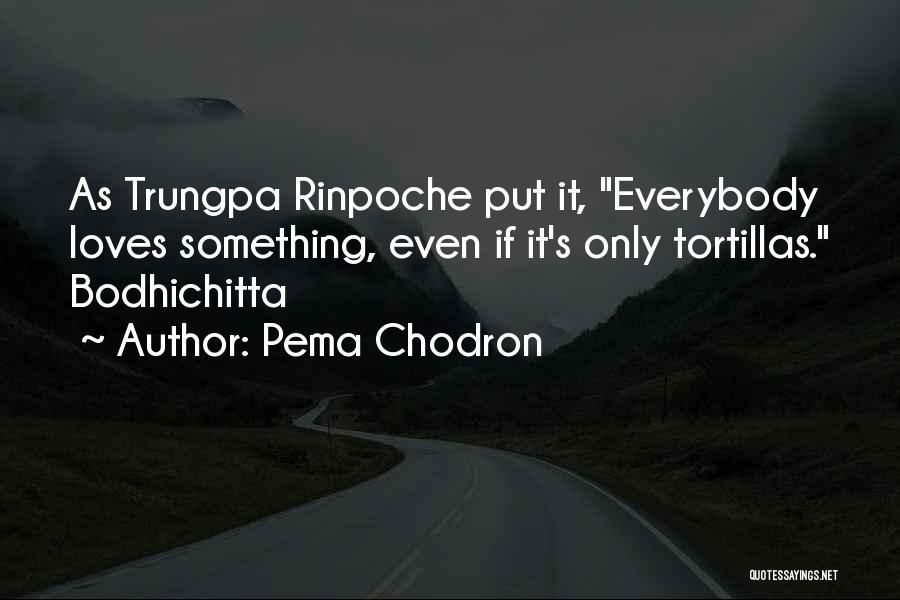 Pema Chodron Quotes: As Trungpa Rinpoche Put It, Everybody Loves Something, Even If It's Only Tortillas. Bodhichitta