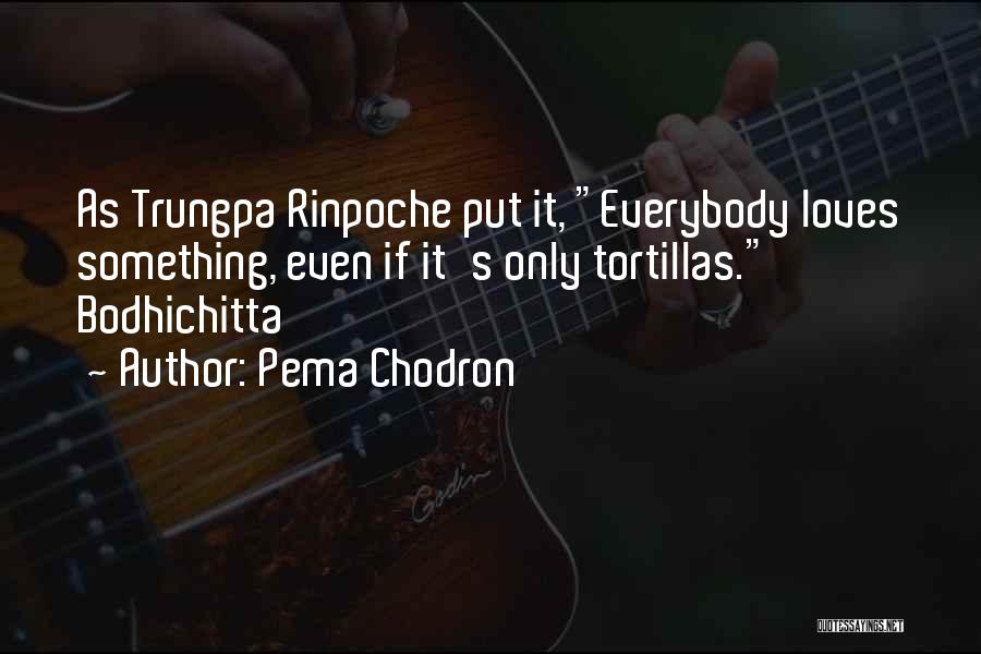 Pema Chodron Quotes: As Trungpa Rinpoche Put It, Everybody Loves Something, Even If It's Only Tortillas. Bodhichitta