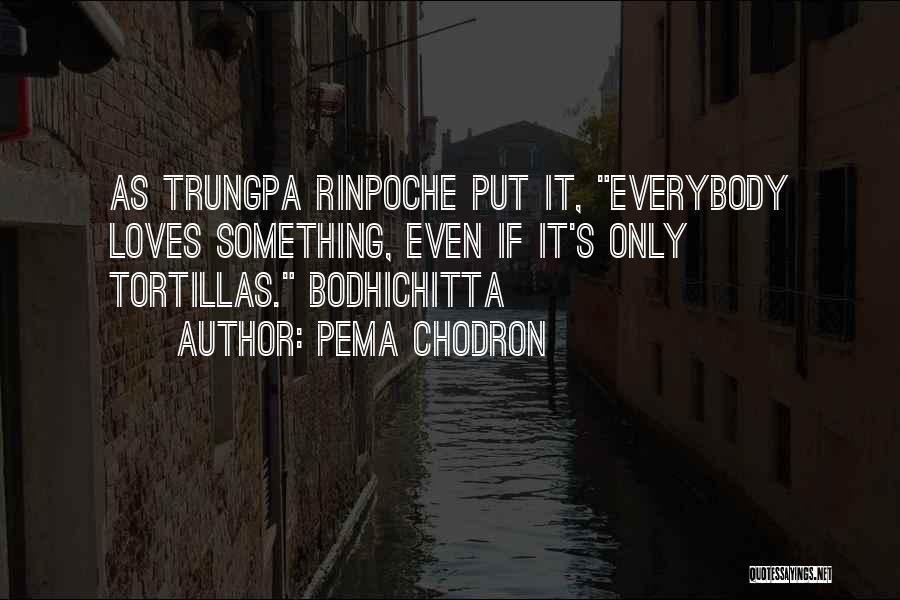 Pema Chodron Quotes: As Trungpa Rinpoche Put It, Everybody Loves Something, Even If It's Only Tortillas. Bodhichitta