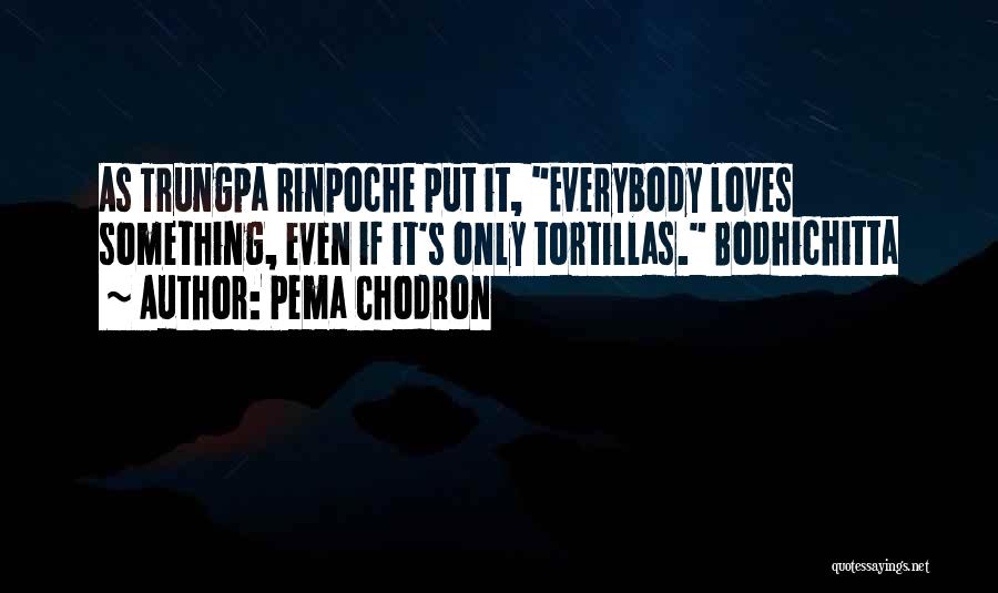 Pema Chodron Quotes: As Trungpa Rinpoche Put It, Everybody Loves Something, Even If It's Only Tortillas. Bodhichitta