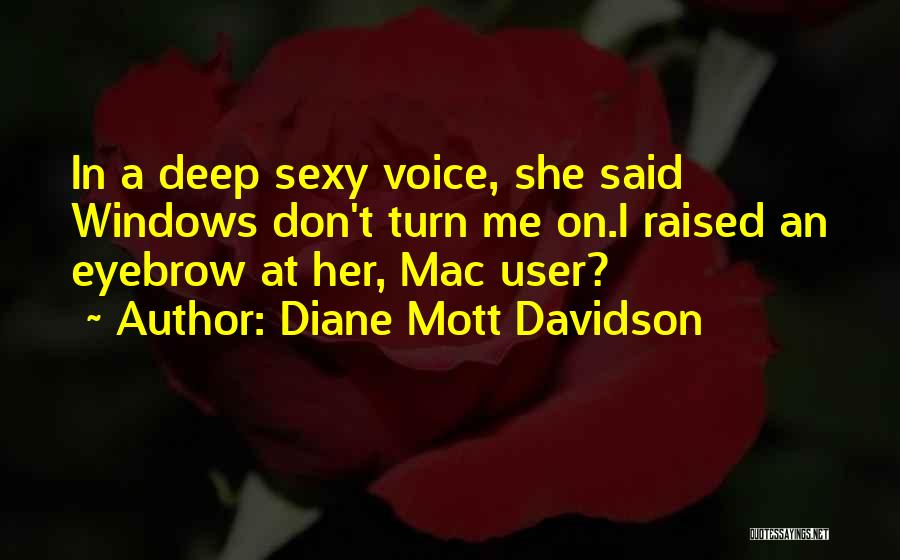 Diane Mott Davidson Quotes: In A Deep Sexy Voice, She Said Windows Don't Turn Me On.i Raised An Eyebrow At Her, Mac User?