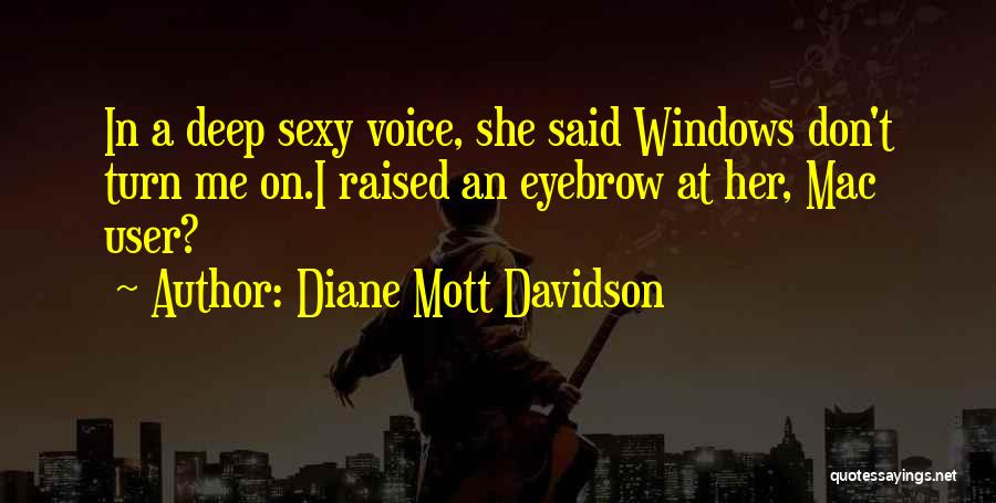 Diane Mott Davidson Quotes: In A Deep Sexy Voice, She Said Windows Don't Turn Me On.i Raised An Eyebrow At Her, Mac User?