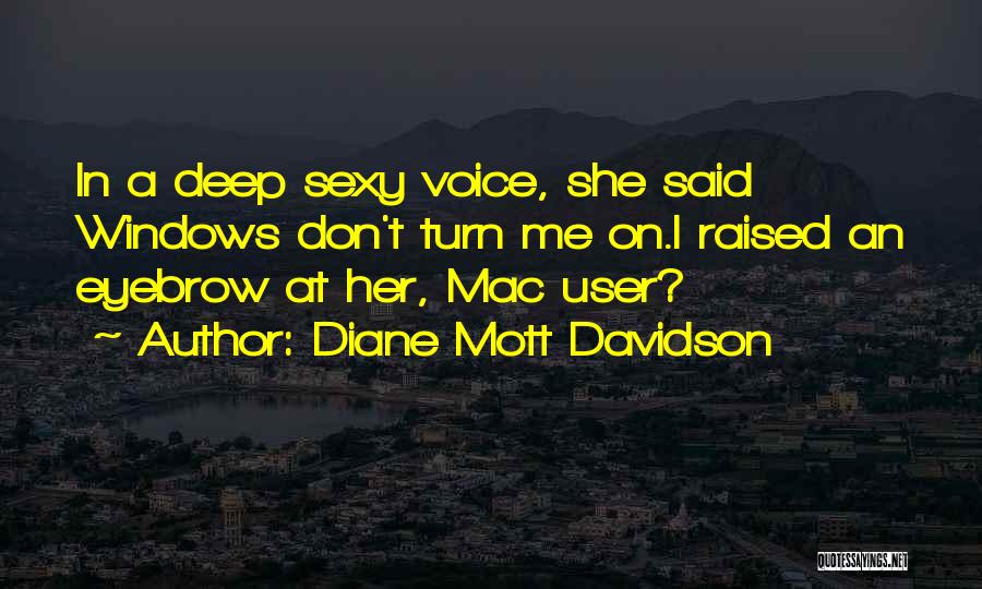 Diane Mott Davidson Quotes: In A Deep Sexy Voice, She Said Windows Don't Turn Me On.i Raised An Eyebrow At Her, Mac User?