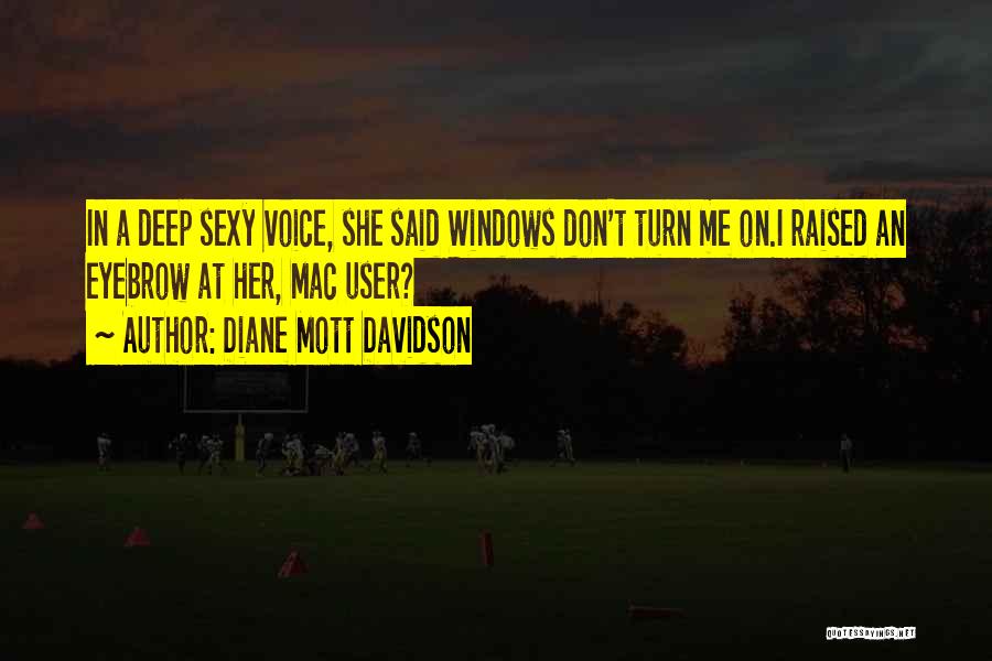 Diane Mott Davidson Quotes: In A Deep Sexy Voice, She Said Windows Don't Turn Me On.i Raised An Eyebrow At Her, Mac User?