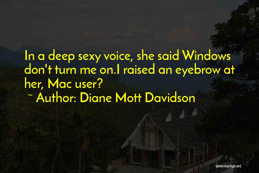 Diane Mott Davidson Quotes: In A Deep Sexy Voice, She Said Windows Don't Turn Me On.i Raised An Eyebrow At Her, Mac User?