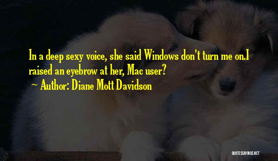 Diane Mott Davidson Quotes: In A Deep Sexy Voice, She Said Windows Don't Turn Me On.i Raised An Eyebrow At Her, Mac User?